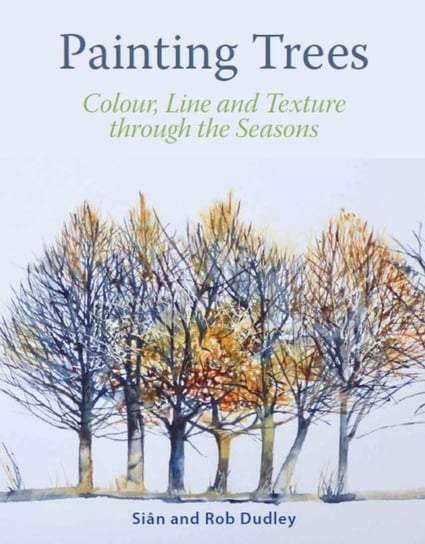 Painting Trees: Colour, Line and Texture through the Seasons Sian Dudley, Rob Dudley