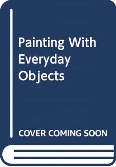 Painting with Everyday Objects Over 65 Ideas on How to Invent, Create and Illustrate Amazing Scenes A. Notaert
