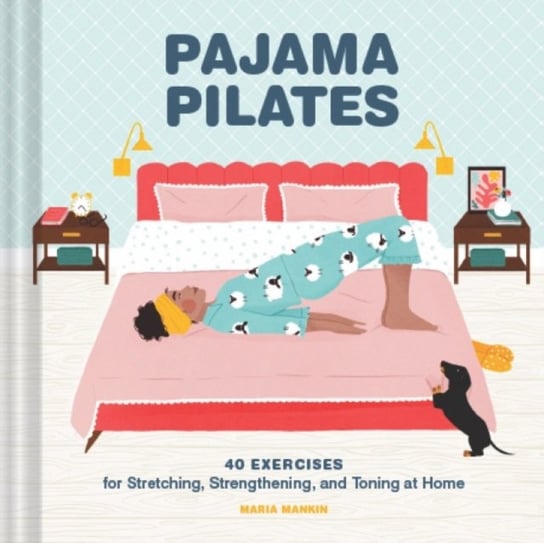 Pajama Pilates. 40 Exercises for Stretching, Strengthening, and Toning at Home Maria Mankin