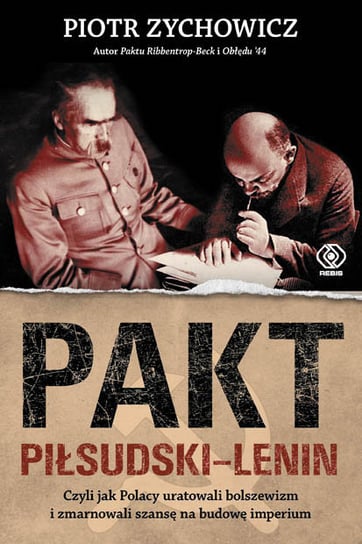 Pakt Piłsudski-Lenin czyli jak Polacy uratowali bolszewizm i zmarnowali szansę na budowę imperium Zychowicz Piotr