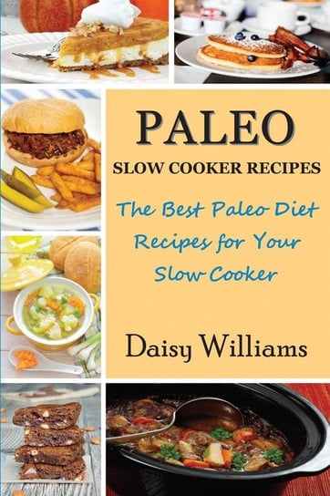 Paleo Slow Cooker Recipes; The Best Paleo Diet Recipes for Your Slow Cooker Williams Daisy