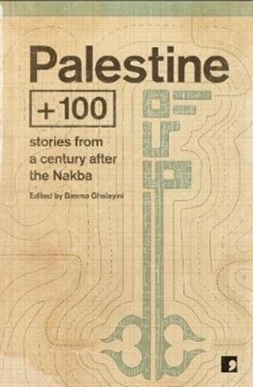 Palestine +100: Stories From A Century After The Nakba Opracowanie zbiorowe