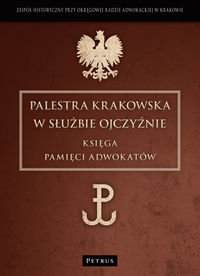 Palestra Krakowska w służbie Ojczyźnie. Księga Pamięci Adwokatów Opracowanie zbiorowe