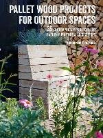 Pallet Wood Projects for Outdoor Spaces: 35 Contemporary Projects for Garden Furniture & Accessories Overbeek Hester