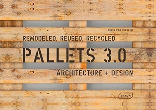 Pallets 3.0: Remodeled, Reused, Recycled: Architecture + Design van Uffelen Chris