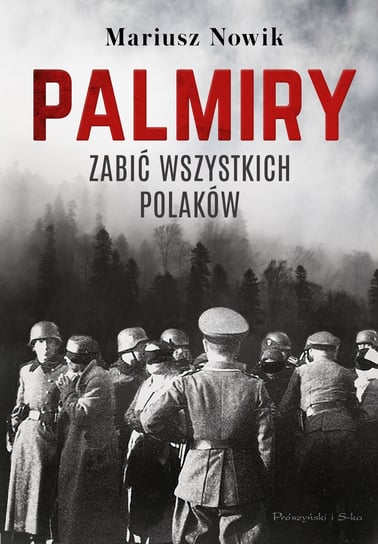 Palmiry. Zabić wszystkich Polaków Nowik Mariusz