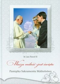 Pamiątka Sakramentu Małżeństwa z Janem Pawłem II. Wasza miłość jest święta Opracowanie zbiorowe
