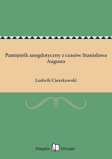 Pamiętnik anegdotyczny z czasów Stanisława Augusta Cieszkowski Ludwik