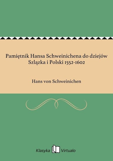 Pamiętnik Hansa Schweinichena do dziejów Szlązka i Polski 1552-1602 Schweinichen Hans von