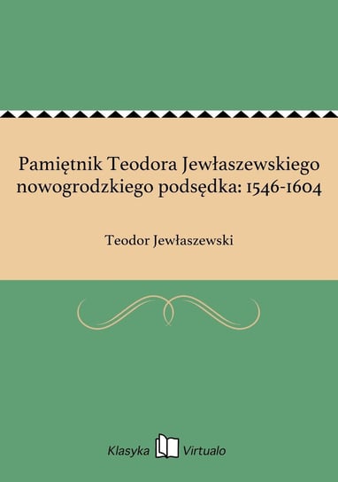Pamiętnik Teodora Jewłaszewskiego nowogrodzkiego podsędka: 1546-1604 Jewłaszewski Teodor