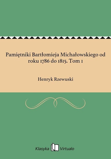 Pamiętniki Bartłomieja Michałowskiego od roku 1786 do 1815. Tom 1 Rzewuski Henryk