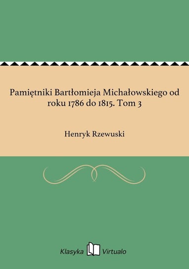 Pamiętniki Bartłomieja Michałowskiego od roku 1786 do 1815. Tom 3 Rzewuski Henryk