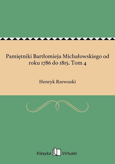 Pamiętniki Bartłomieja Michałowskiego od roku 1786 do 1815. Tom 4 Rzewuski Henryk