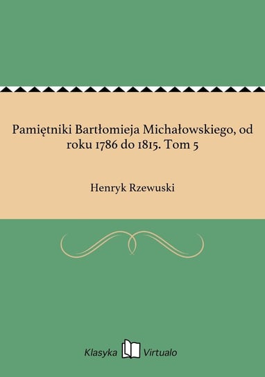 Pamiętniki Bartłomieja Michałowskiego, od roku 1786 do 1815. Tom 5 Rzewuski Henryk