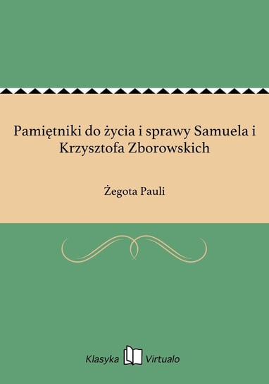 Pamiętniki do życia i sprawy Samuela i Krzysztofa Zborowskich Pauli Żegota