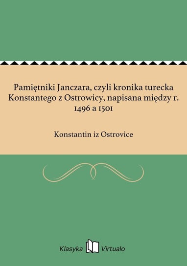 Pamiętniki Janczara, czyli kronika turecka Konstantego z Ostrowicy, napisana między r. 1496 a 1501 Konstantin iz Ostrovice