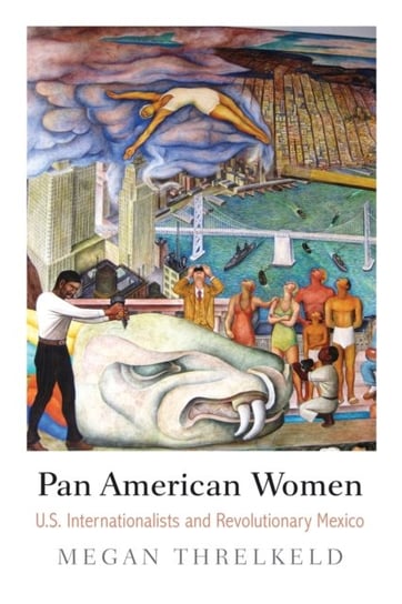 Pan American Women. U.S. Internationalists and Revolutionary Mexico Megan Threlkeld