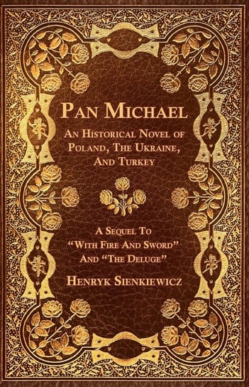 Pan Michael - An Historical Novel of Poland, The Ukraine, And Turkey. A Sequel To "With Fire And Sword" And "The Deluge" Sienkiewicz Henryk