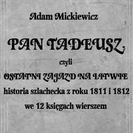 Pan Tadeusz, czyli ostatni zajazd na Litwie Mickiewicz Adam