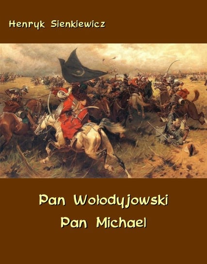 Pan Wołodyjowski. Pan Michael. An Historical Novel of Poland, the Ukraine, and Turkey Sienkiewicz Henryk