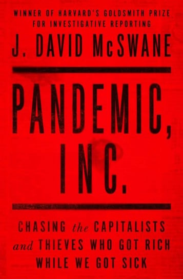 Pandemic, Inc.: Chasing the Capitalists and Thieves Who Got Rich While We Got Sick J. David McSwane