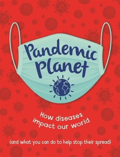 Pandemic Planet: How diseases impact our world (and what you can do to help stop their spread) Claybourne Anna