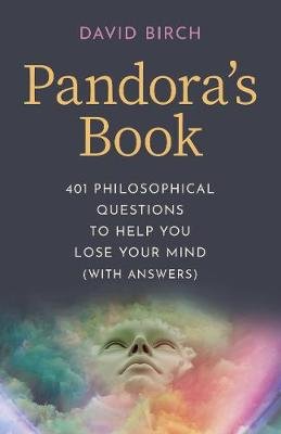 Pandora's Book: 401 Philosophical Questions to Help You Lose Your Mind (with answers) David Birch