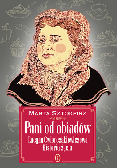 Pani od obiadów. Lucyna Ćwierczakiewiczowa. Historia życia Sztokfisz Marta