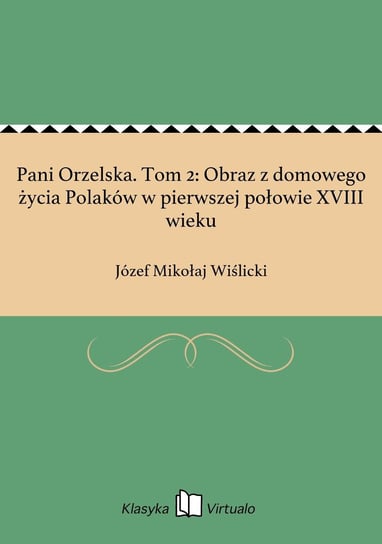 Pani Orzelska. Tom 2: Obraz z domowego życia Polaków w pierwszej połowie XVIII wieku Wiślicki Józef Mikołaj