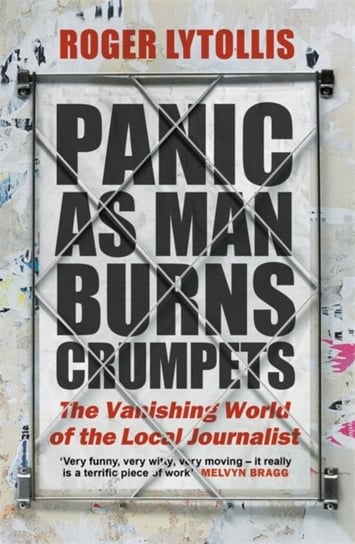 Panic as Man Burns Crumpets: The Vanishing World of the Local Journalist Roger Lytollis