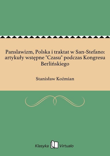 Panslawizm, Polska i traktat w San-Stefano: artykuły wstępne "Czasu" podczas Kongresu Berlińskiego Koźmian Stanisław