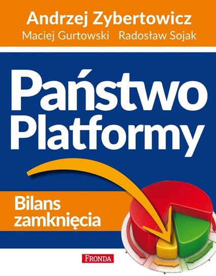 Państwo Platformy. Bilans zamknięcia Zybertowicz Andrzej, Gurtowski Maciej, Sojak Radosław
