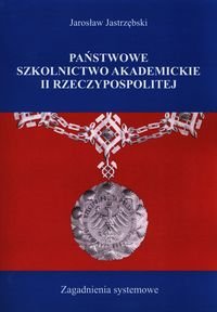 Państwowe szkolnictwo akademickie II Rzeczypospolitej. Zagadnienia systemowe Jastrzębski Jarosław
