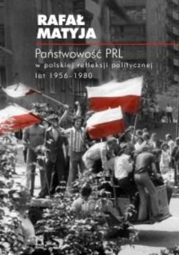 Państwowość PRL w Polskiej Refleksji Politycznej Lat 1956-1980 Matyja Rafał