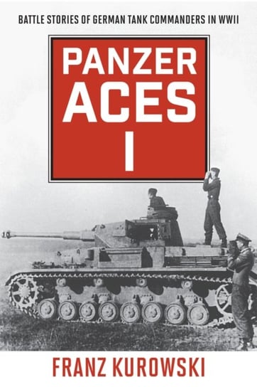 Panzer Aces I: Battle Stories of German Tank Commanders in WWII Kurowski Franz