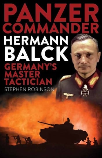 Panzer Commander Hermann Balck: Germanys Master Tactician Stephen Robinson