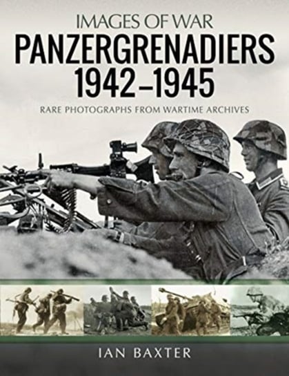 Panzergrenadiers 1942-1945: Rare Photographs from Wartime Archives Baxter Ian