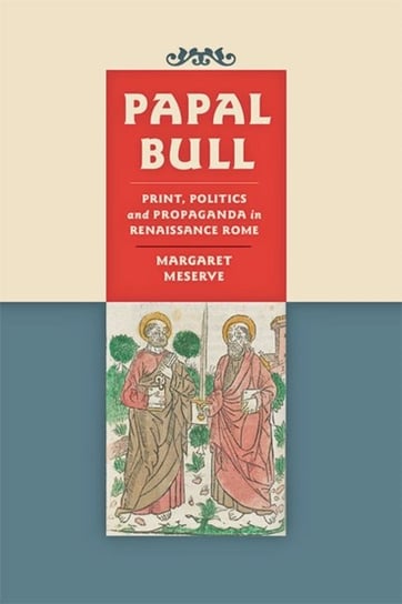 Papal Bull. Print, Politics, and Propaganda in Renaissance Rome Margaret Meserve