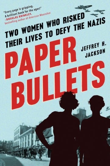 Paper Bullets: Two Women Who Risked Their Lives to Defy the Nazis Jeffrey H. Jackson