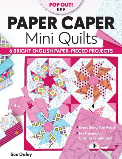 Paper Caper Mini Quilts: 6 Bright English Paper-Pieced Projects; Everything You Need, No Tracing or Sue Daley