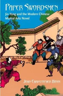 Paper Swordsmen: Jin Yong and the Modern Chinese Martial Arts Novel Hamm Christopher