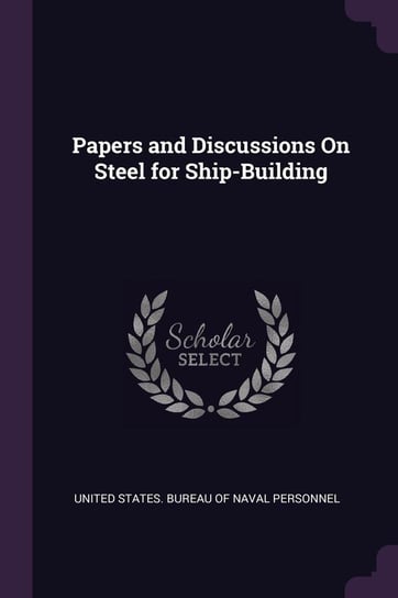 Papers and Discussions On Steel for Ship-Building United States. Bureau Of Naval Personnel