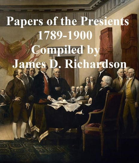 Papers of the Presidents 1789-1900 James D. Richardson