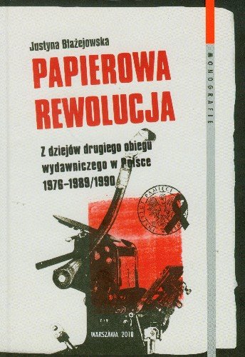 Papierowa Rewolucja z Dziejów Drugiego Obiegu Wydawiczeo w Polsce 1976-1989/1990 Błażejowska Justyna