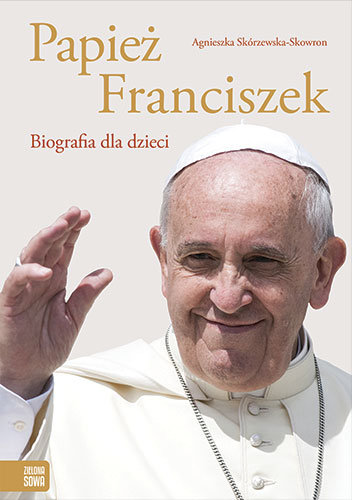 Papież Franciszek. Biografia dla dzieci Skórzewska-Skowron Agnieszka