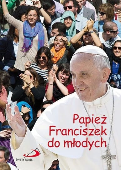 Papież Franciszek do młodych Papież Franciszek