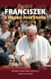 Papież Franciszek i nasze marzenia o Kościele Kijas Zdzisław