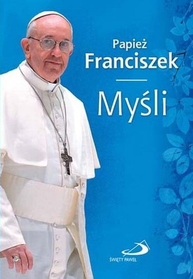 Papież Franciszek. Myśli Opracowanie zbiorowe