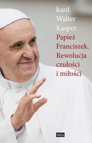 Papież Franciszek. Rewolucja czułości i miłości Kasper Walter