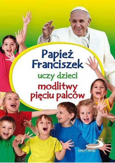 Papież Franciszek uczy dzieci modlitwy pięciu palców Opracowanie zbiorowe